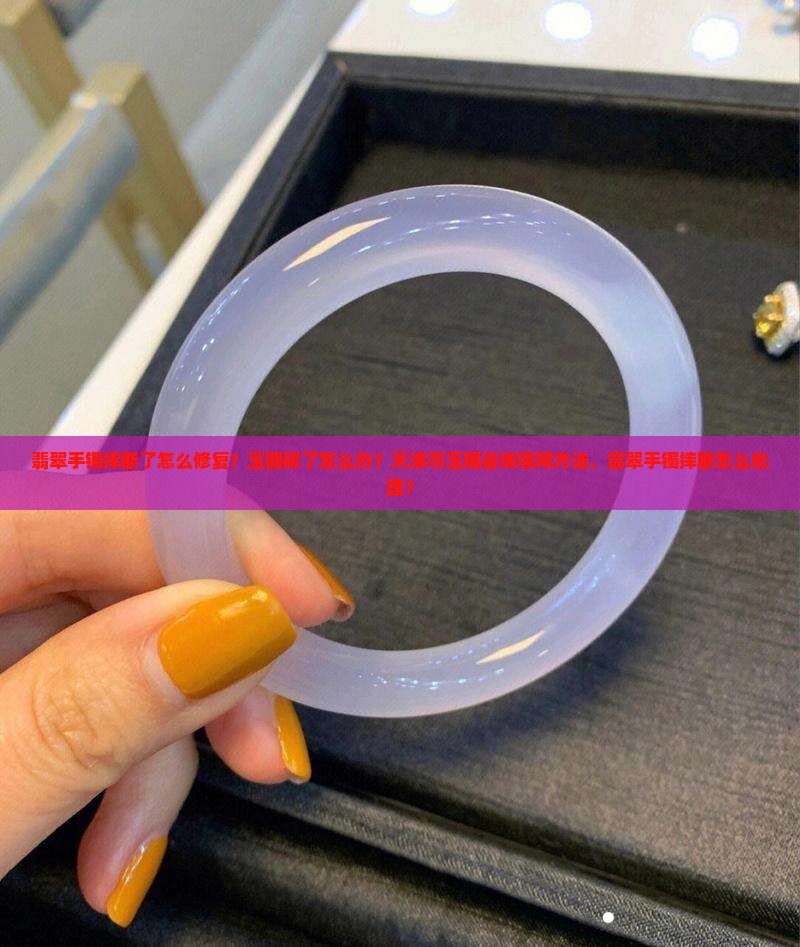 翡翠手镯你摔断吗怎么办