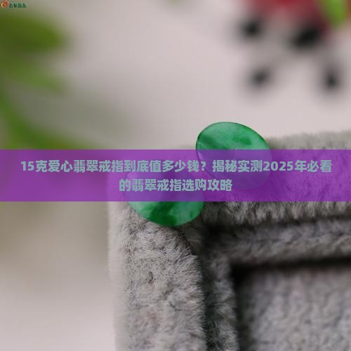 总质量15克爱心款式翡翠戒指多少钱