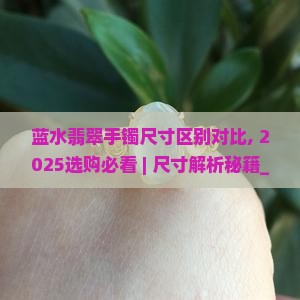 蓝水翡翠手镯尺寸区别对比