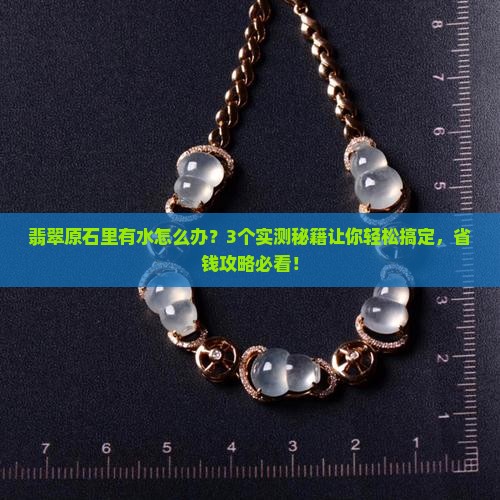 翡翠原石里有水怎么办