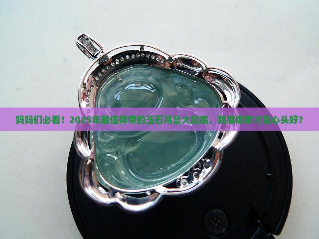 适合妈妈带的玉石吊坠品牌推荐