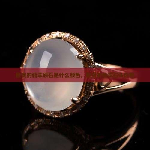 缅甸最贵的翡翠原石是什么