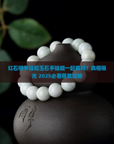 红石榴手链与玉石手链一起佩戴吗