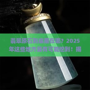 翡翠原石一般出现在哪些地区和时期