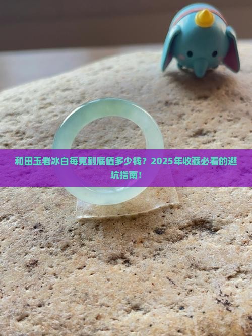 和田玉老冰白每克价格