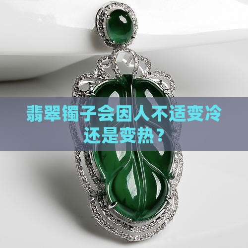 人不舒服会导致玉镯变冷吗还是变热