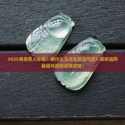 单身男人戴什么样的玉吊坠