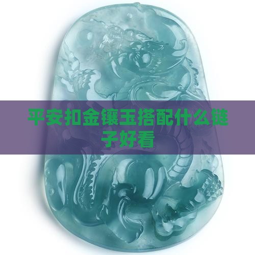 平安扣金镶玉搭配什么黄金项链好看