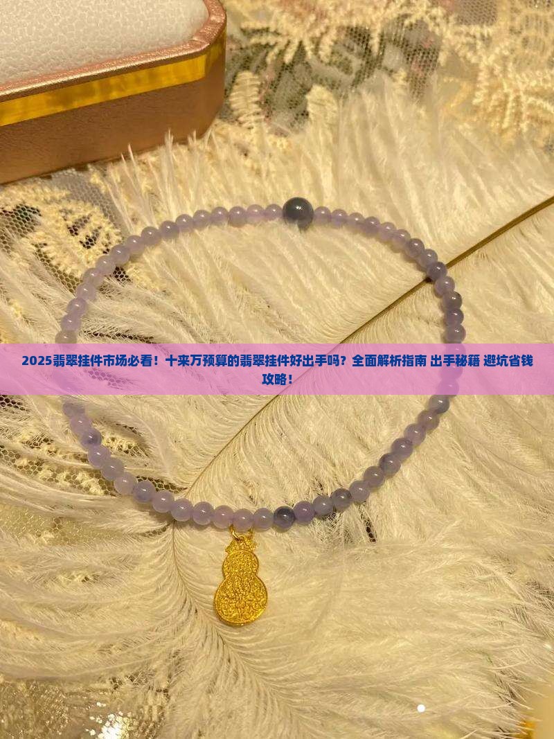 十来万的翡翠挂件好出手吗知乎
