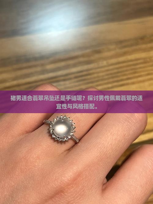 猪男适合翡翠吊坠还是手链呢