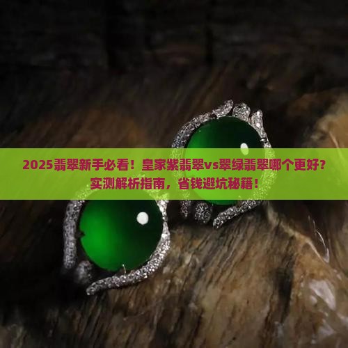 皇家紫翡翠vs翠绿翡翠哪个好