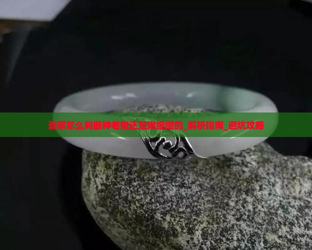 翡翠怎么判断种老嫩还是嫩细细的