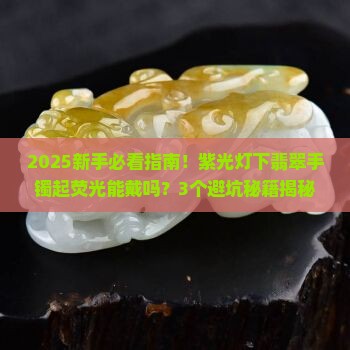 紫光灯下起荧光的翡翠手镯能戴吗
