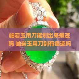 岫岩玉用刀能划出来痕迹吗