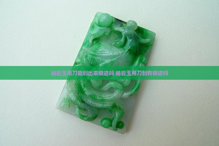 岫岩玉用刀能划出来痕迹吗