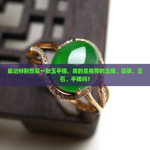最近特别想买一款玉手镯是真的吗