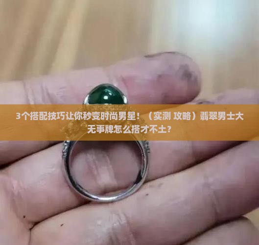 翡翠男士大无事牌怎么搭配好看