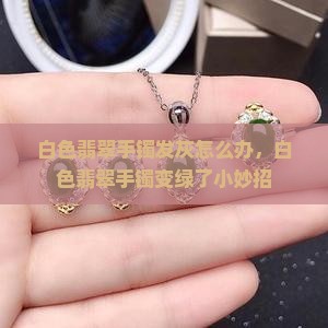 白色翡翠手镯发灰怎么办