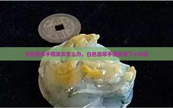 白色翡翠手镯发灰怎么办