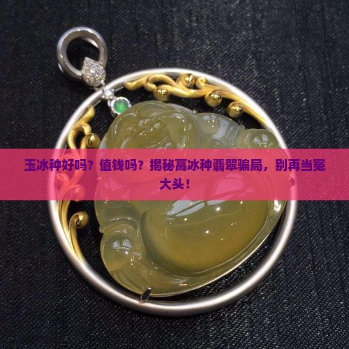 缅甸玉冰种好吗值钱吗