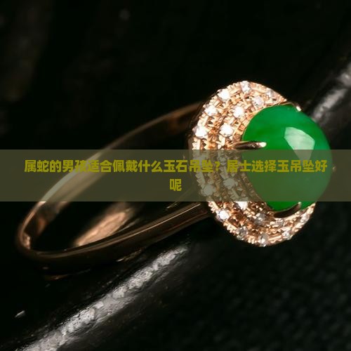 属蛇的男孩配什么玉石吊坠好呢