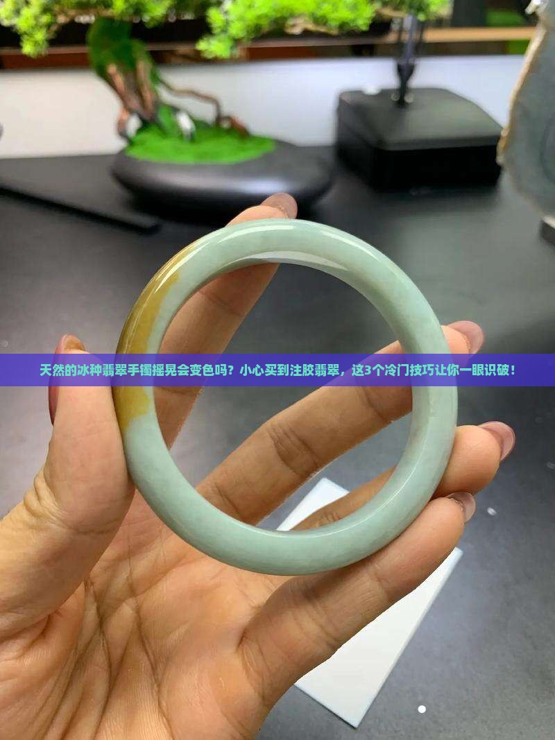 天然的冰种翡翠手镯摇晃会变色吗