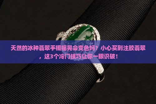 天然的冰种翡翠手镯摇晃会变色吗