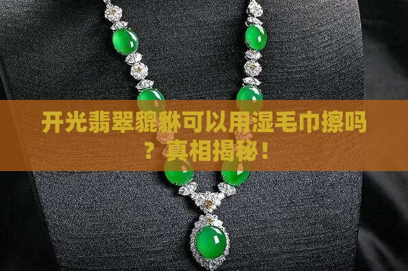 开光翡翠貔貅可以用湿毛巾擦吗