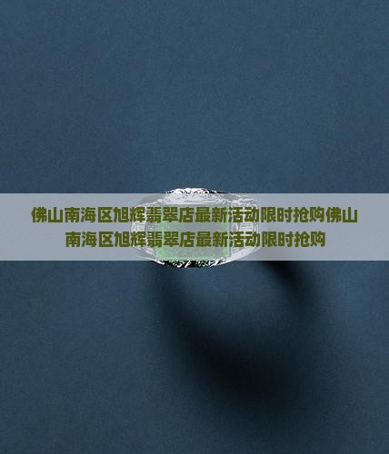 佛山南海区旭辉翡翠店 佛山南海区旭辉翡翠店