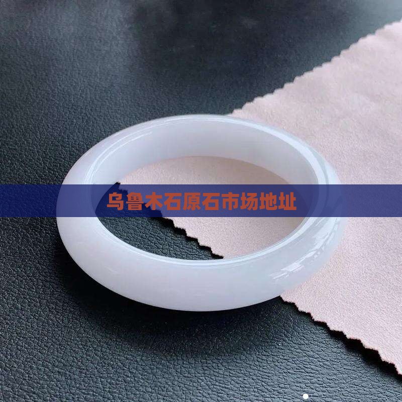 乌鲁木齐玉石原石市场地址