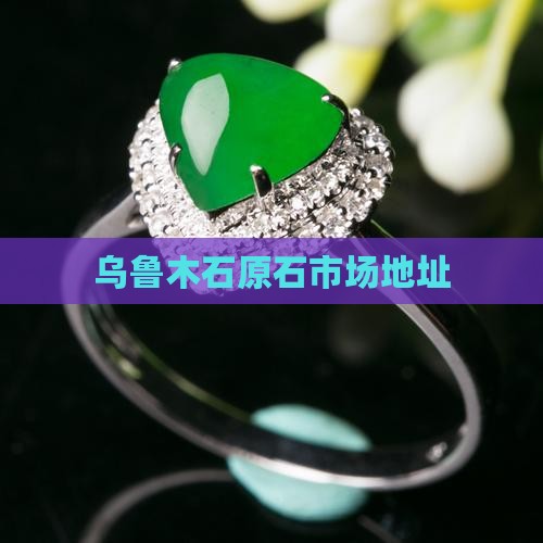 乌鲁木齐玉石原石市场地址