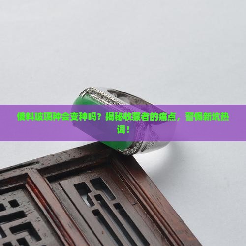 俄料玻璃种会变种吗