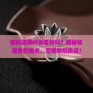俄料玻璃种会变种吗