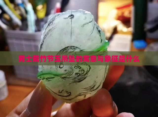 男士戴竹节玉吊坠的寓意