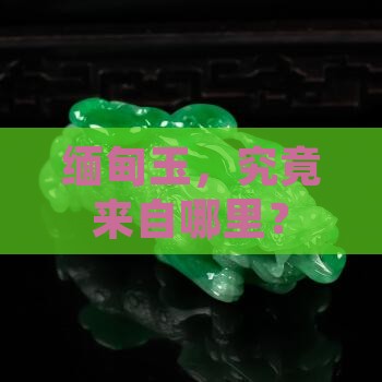 缅甸玉出产地