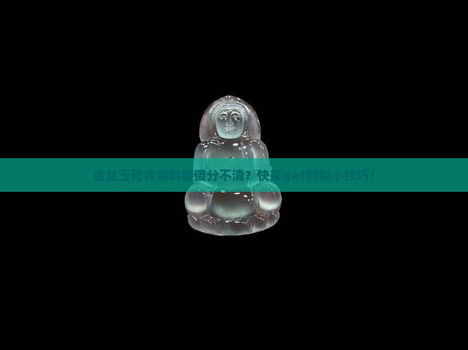 金丝玉和青海料怎样分辨
