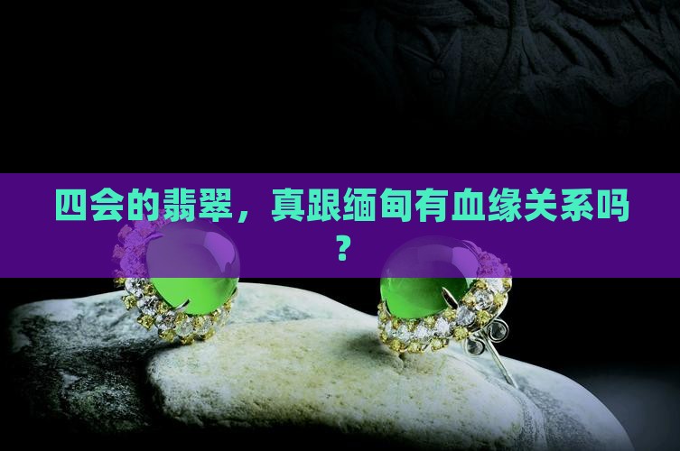 广东四会的翡翠是缅甸的吗