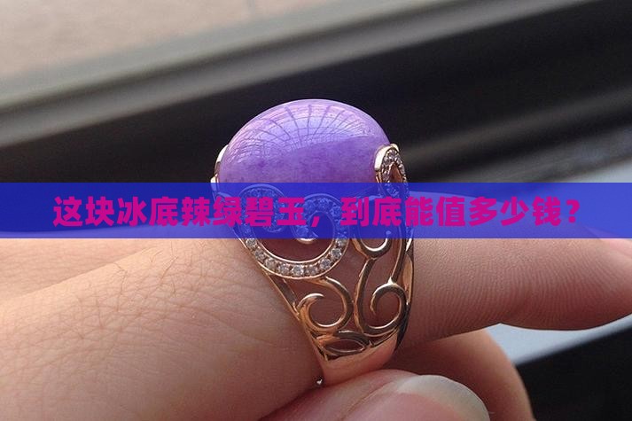 冰底辣绿碧玉值钱吗