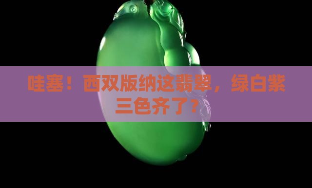 西双版纳三色翡翠绿白紫