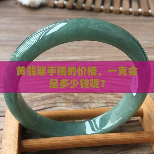 黄翡翠手镯多少钱一克