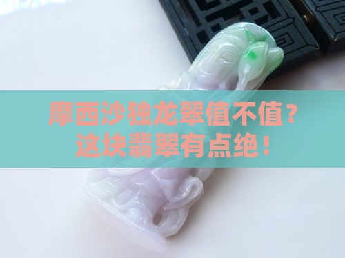 摩西沙独龙翠价值怎么样