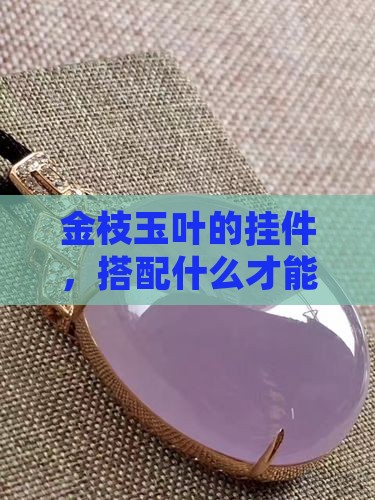 金枝玉叶的挂件穿什么好