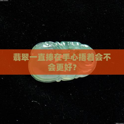 翡翠一直拿手里保温好吗