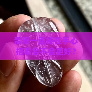 翡翠一直拿手里保温好吗