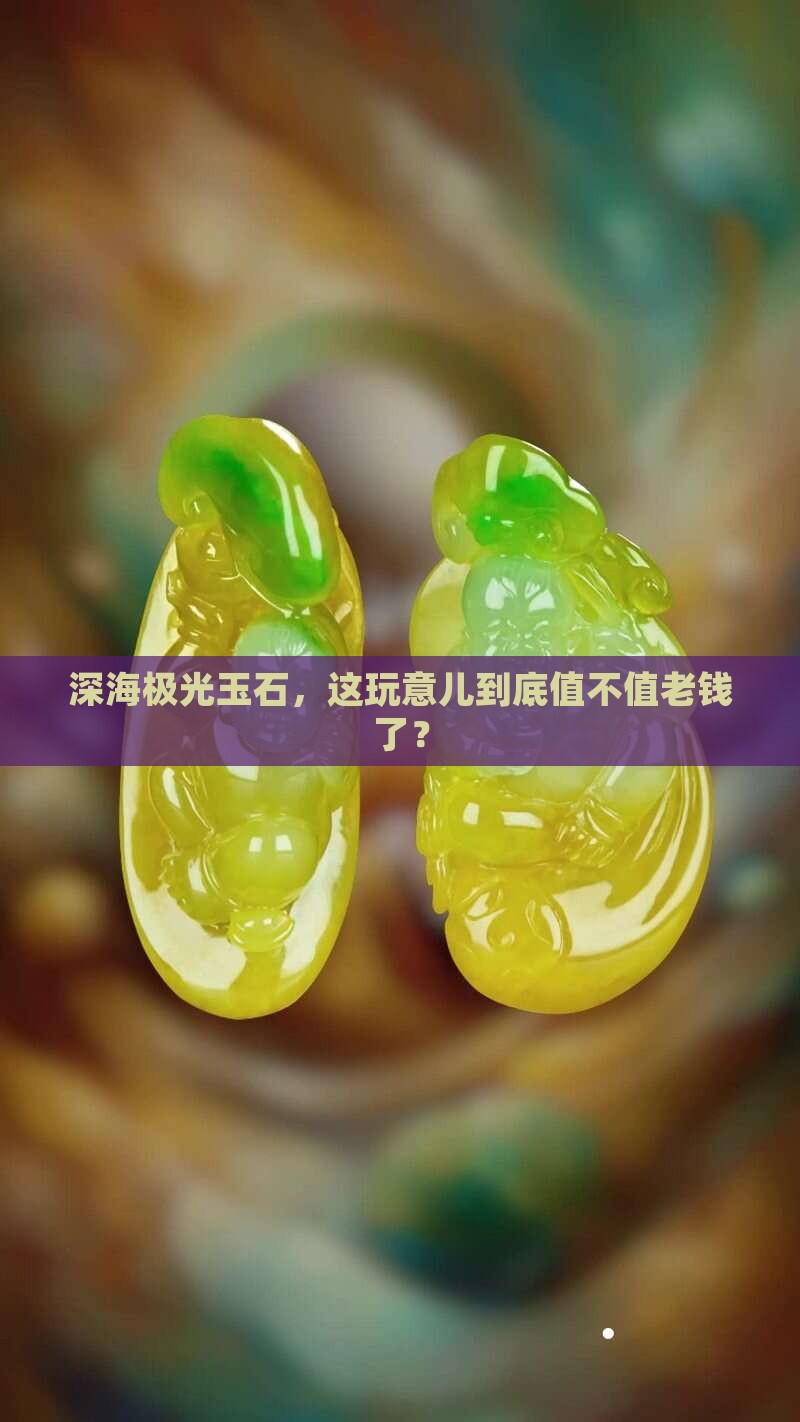 深海极光玉石值钱吗