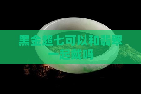 黑金超七可以和玉一起戴吗