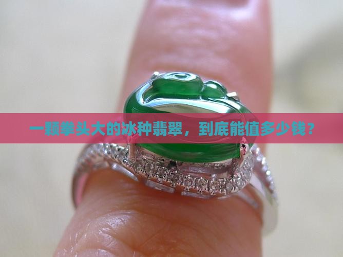 翡翠拳头大冰种值多少钱