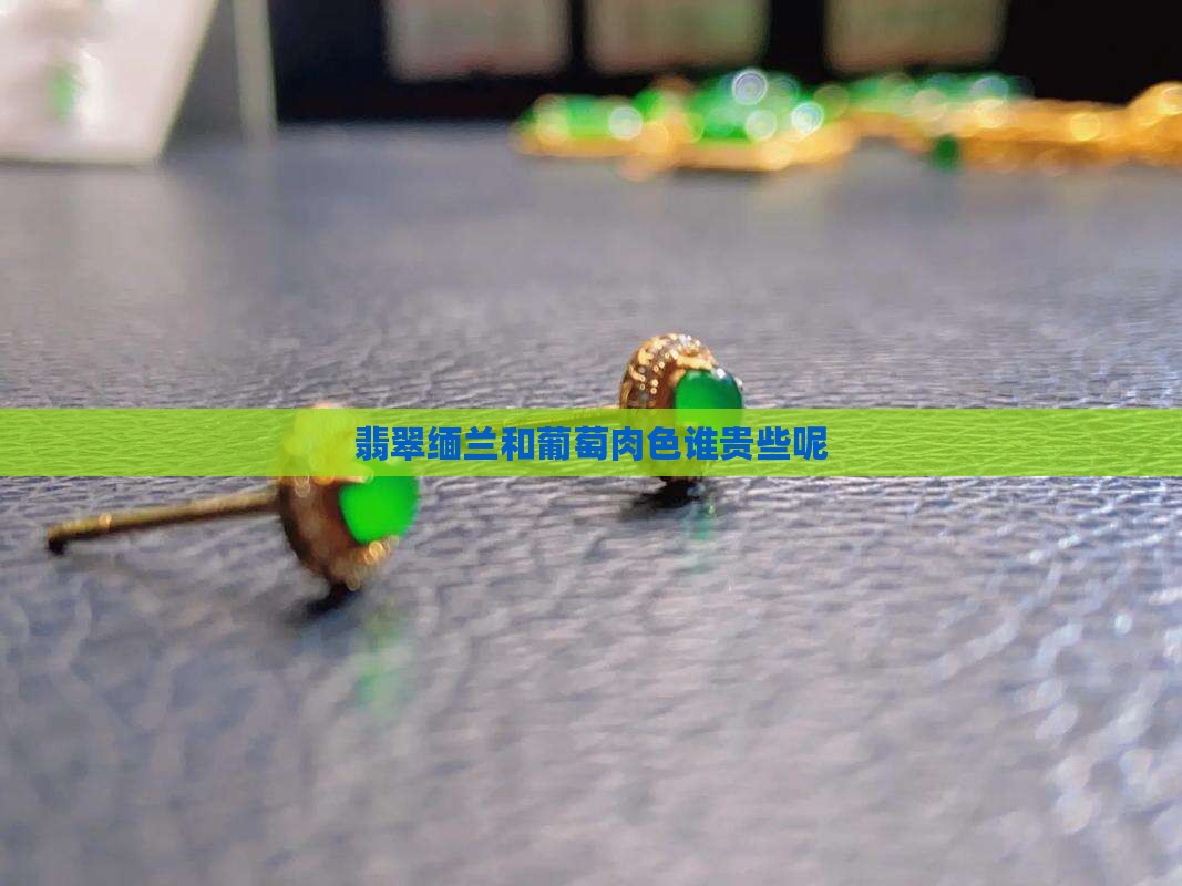 翡翠缅兰和葡萄肉色谁贵些