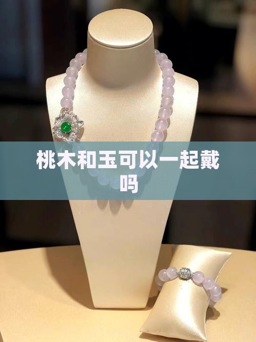 桃木和玉可以一起戴吗
