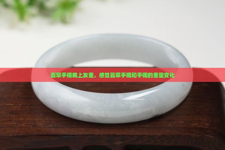 翡翠手镯戴上发重